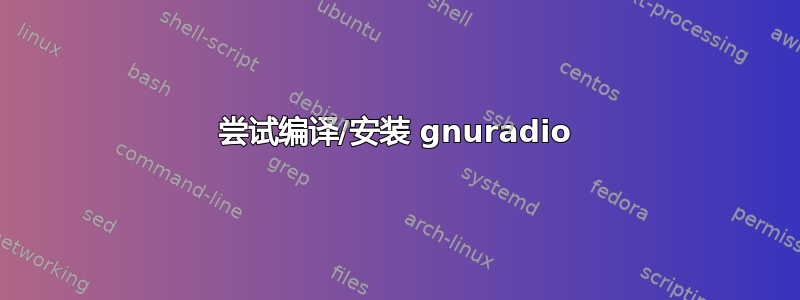 尝试编译/安装 gnuradio