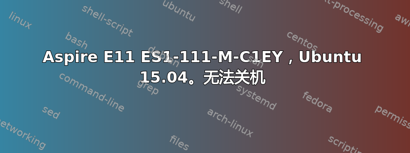 Aspire E11 ES1-111-M-C1EY，Ubuntu 15.04。无法关机