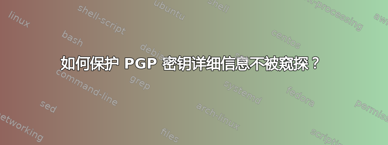 如何保护 PGP 密钥详细信息不被窥探？