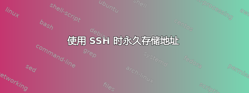 使用 SSH 时永久存储地址