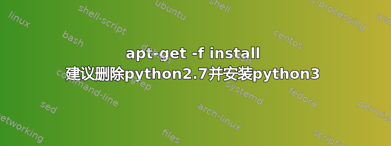 apt-get -f install 建议删除python2.7并安装python3