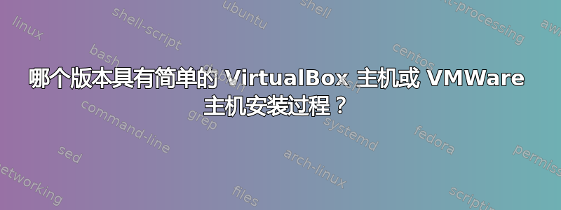 哪个版本具有简单的 VirtualBox 主机或 VMWare 主机安装过程？