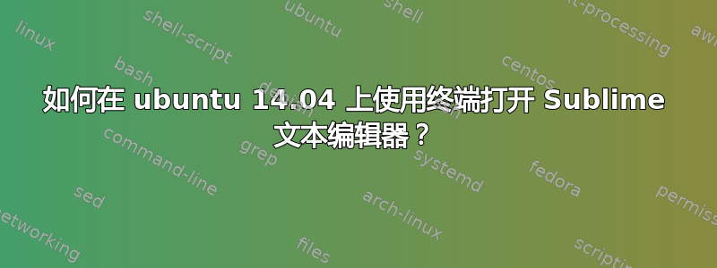 如何在 ubuntu 14.04 上使用终端打开 Sublime 文本编辑器？