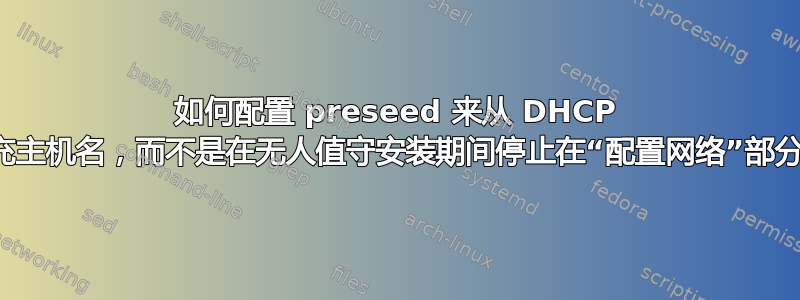 如何配置 preseed 来从 DHCP 填充主机名，而不是在无人值守安装期间停止在“配置网络”部分？