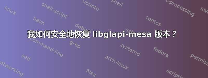 我如何安全地恢复 libglapi-mesa 版本？