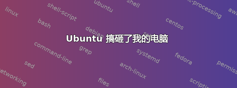 Ubuntu 搞砸了我的电脑