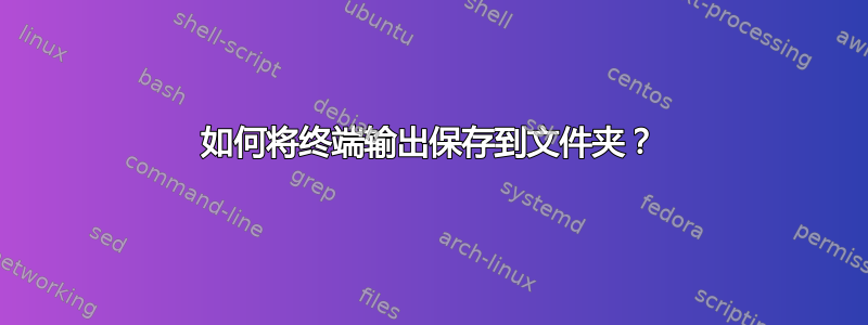 如何将终端输出保存到文件夹？