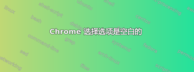 Chrome 选择选项是空白的