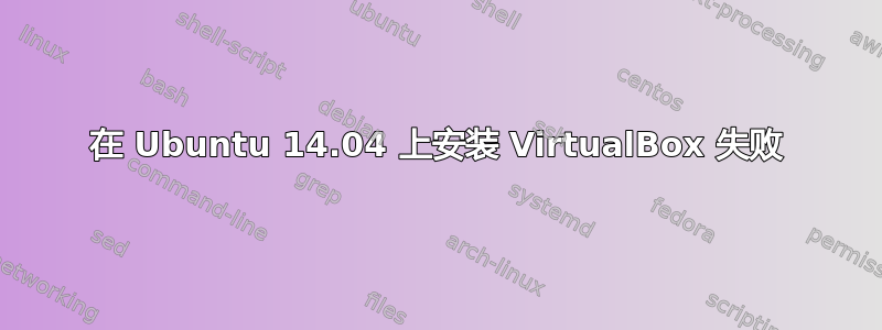 在 Ubuntu 14.04 上安装 VirtualBox 失败