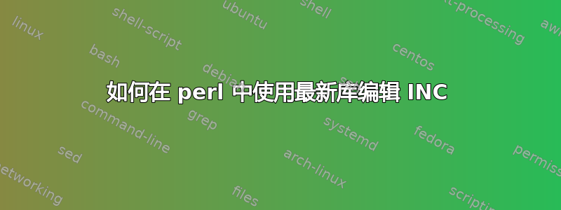 如何在 perl 中使用最新库编辑 INC