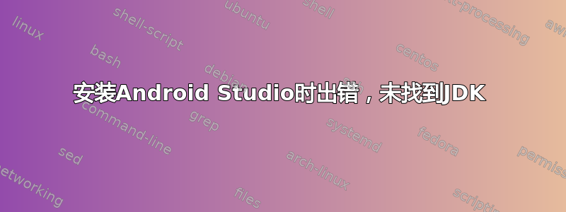 安装Android Studio时出错，未找到JDK