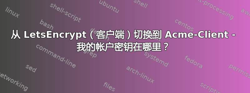 从 LetsEncrypt（客户端）切换到 Acme-Client - 我的帐户密钥在哪里？