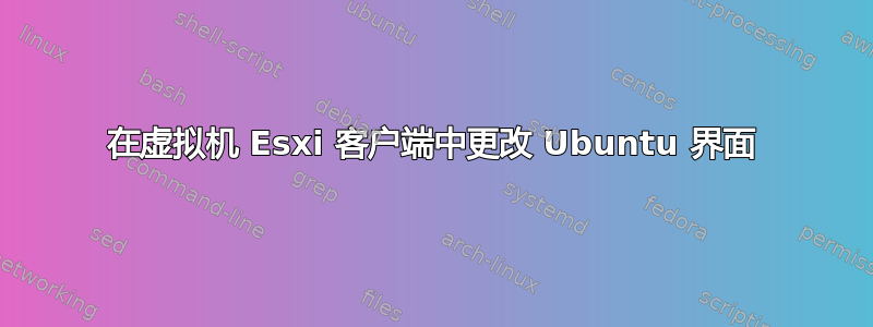 在虚拟机 Esxi 客户端中更改 Ubuntu 界面