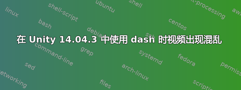 在 Unity 14.04.3 中使用 dash 时视频出现混乱