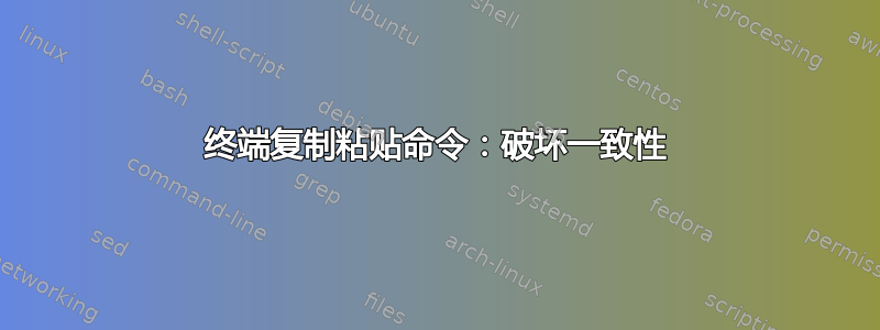 终端复制粘贴命令：破坏一致性