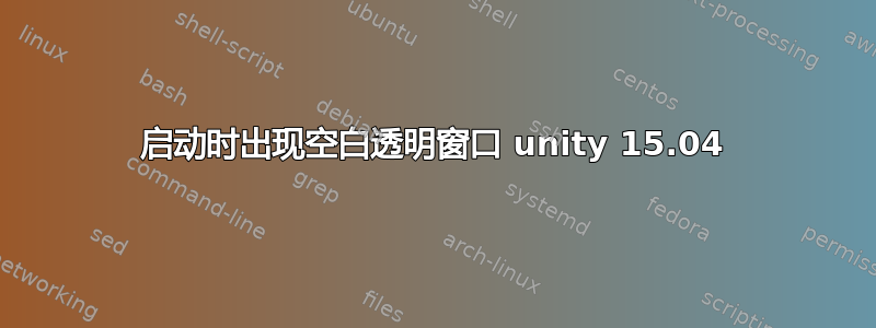 启动时出现空白透明窗口 unity 15.04