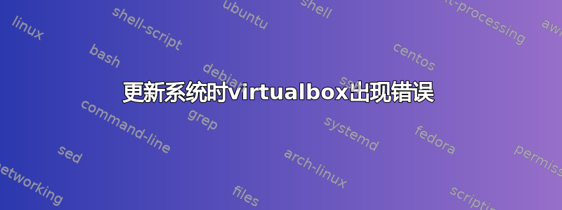 更新系统时virtualbox出现错误