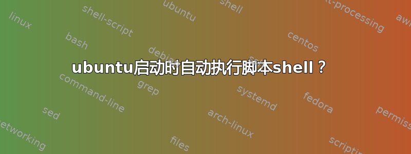 ubuntu启动时自动执行脚本shell？ 