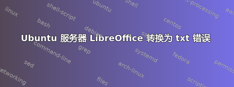 Ubuntu 服务器 LibreOffice 转换为 txt 错误