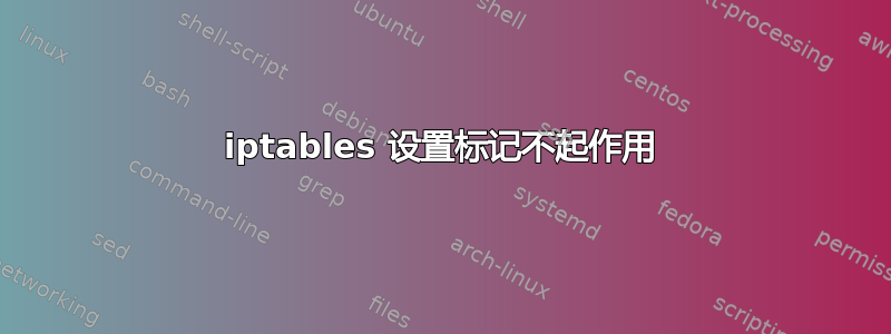 iptables 设置标记不起作用