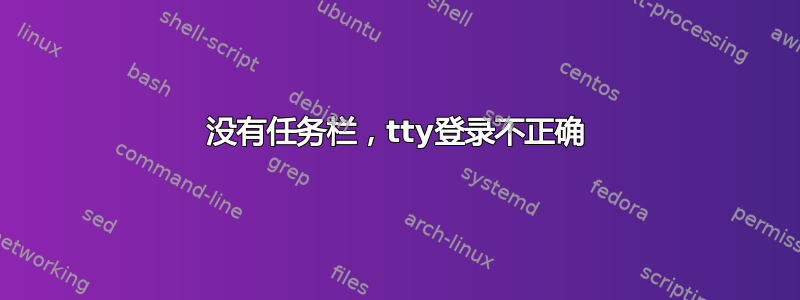 没有任务栏，tty登录不正确