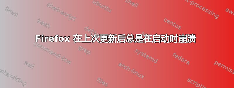 Firefox 在上次更新后总是在启动时崩溃