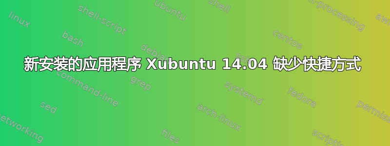 新安装的应用程序 Xubuntu 14.04 缺少快捷方式