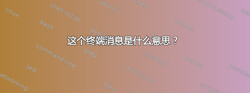 这个终端消息是什么意思？