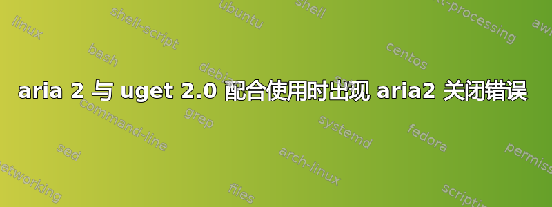 aria 2 与 uget 2.0 配合使用时出现 aria2 关闭错误