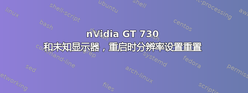 nVidia GT 730 和未知显示器，重启时分辨率设置重置