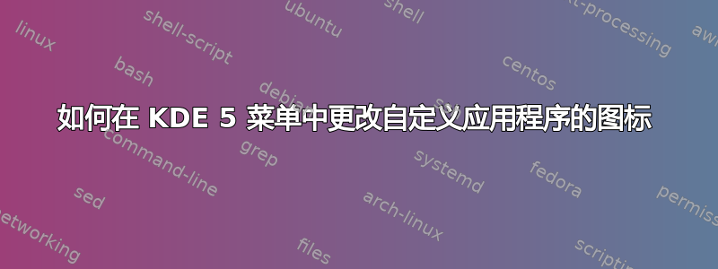 如何在 KDE 5 菜单中更改自定义应用程序的图标