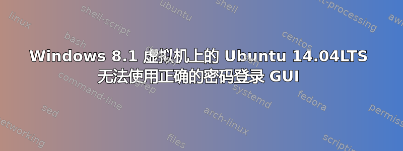 Windows 8.1 虚拟机上的 Ubuntu 14.04LTS 无法使用正确的密码登录 GUI