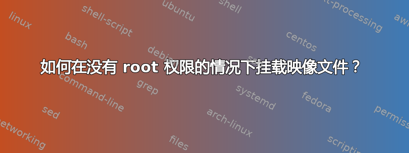 如何在没有 root 权限的情况下挂载映像文件？