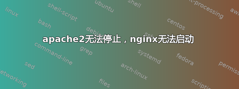 apache2无法停止，nginx无法启动