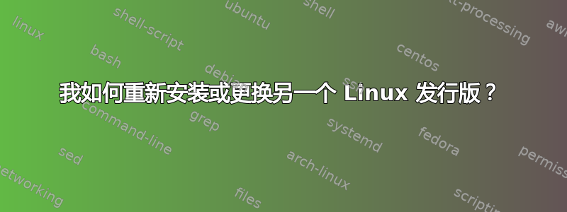 我如何重新安装或更换另一个 Linux 发行版？