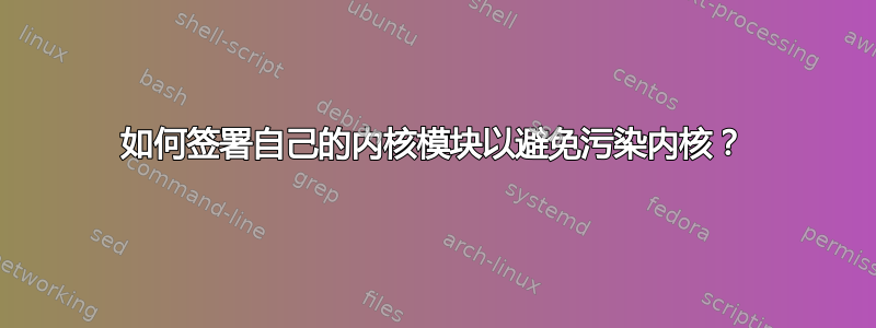 如何签署自己的内核模块以避免污染内核？