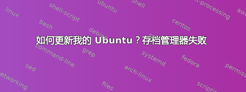 如何更新我的 Ubuntu？存档管理器失败