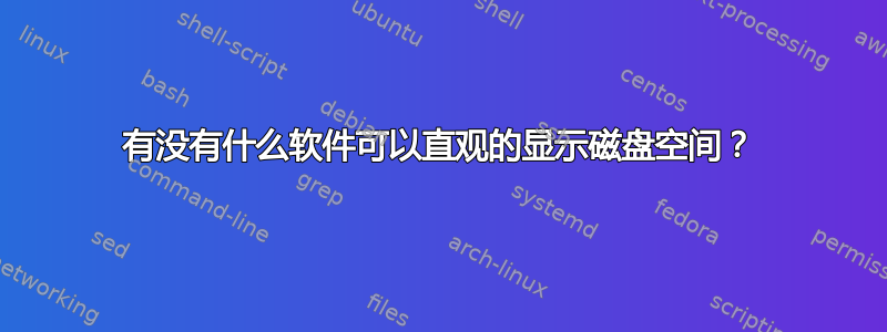 有没有什么软件可以直观的显示磁盘空间？