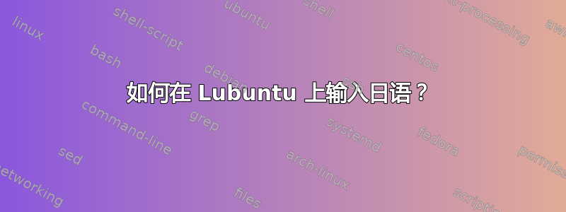 如何在 Lubuntu 上输入日语？