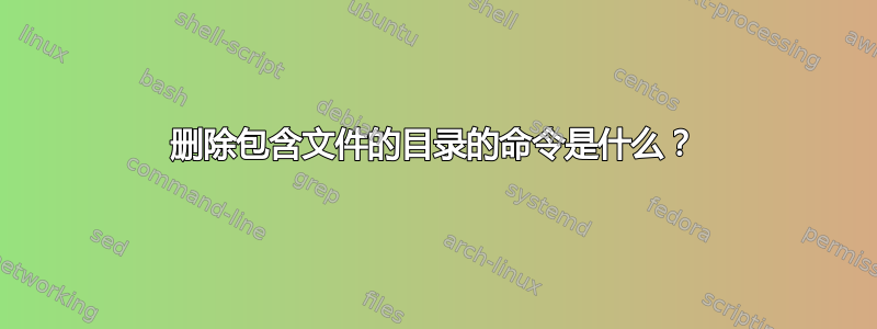 删除包含文件的目录的命令是什么？