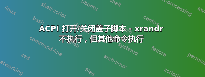 ACPI 打开/关闭盖子脚本 - xrandr 不执行，但其他命令执行