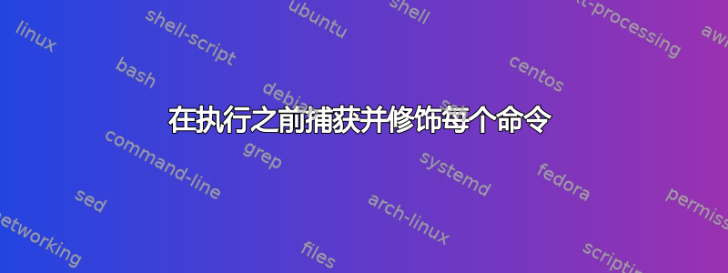 在执行之前捕获并修饰每个命令