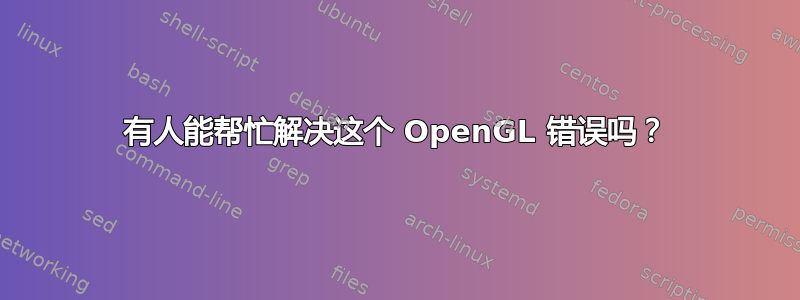 有人能帮忙解决这个 OpenGL 错误吗？