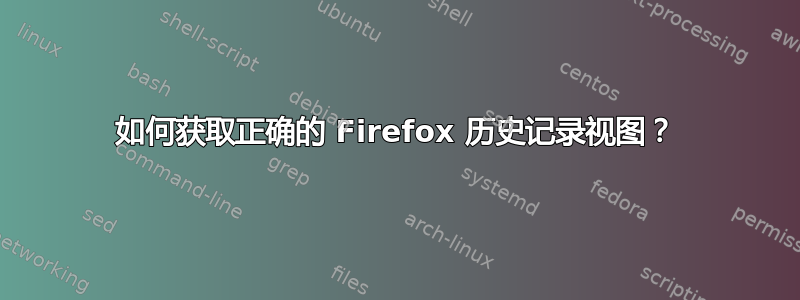 如何获取正确的 Firefox 历史记录视图？