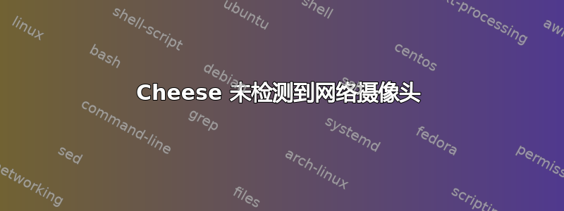 Cheese 未检测到网络摄像头