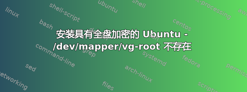 安装具有全盘加密的 Ubuntu - /dev/mapper/vg-root 不存在