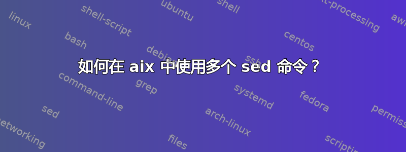 如何在 aix 中使用多个 sed 命令？