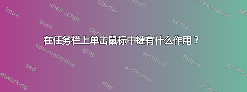 在任务栏上单击鼠标中键有什么作用？