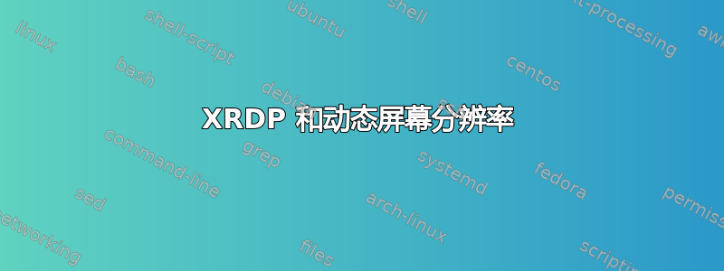 XRDP 和动态屏幕分辨率