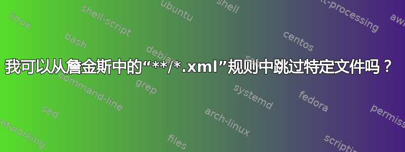 我可以从詹金斯中的“**/*.xml”规则中跳过特定文件吗？